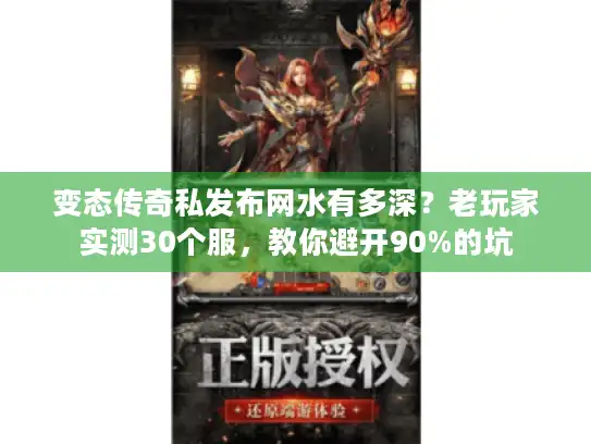 变态传奇私发布网水有多深？老玩家实测30个服，教你避开90%的坑