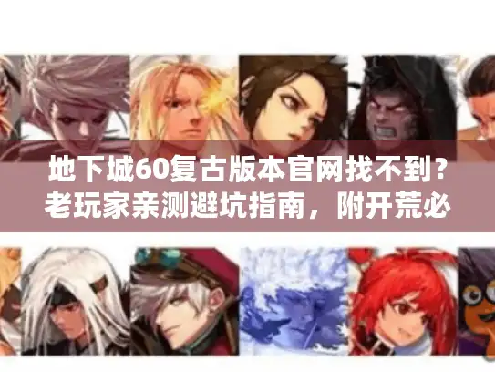 地下城60复古版本官网找不到?老玩家亲测避坑指南,附开荒必赚技巧 地下城60复古版本官网找不到?老玩家亲测避坑指南,附开荒必赚技巧