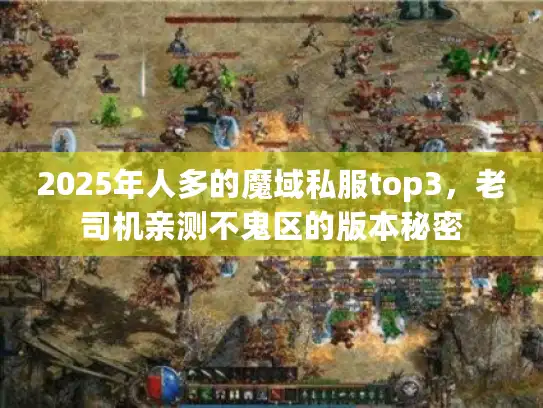 2025年人多的魔域私服top3，老司机亲测不鬼区的版本秘密