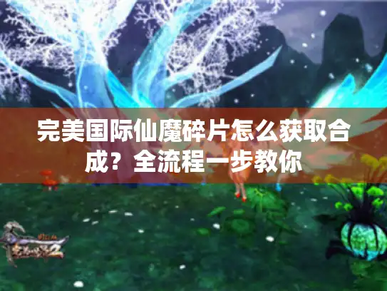 完美国际仙魔碎片怎么获取合成？全流程一步教你
