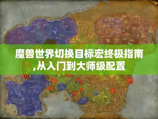 魔兽世界切换目标宏终极指南,从入门到大师级配置