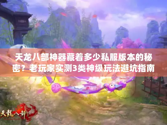 天龙八部神器藏着多少私服版本的秘密?老玩家实测3类神级玩法避坑指南 天龙八部神器藏着多少私服版本的秘密?老玩家实测3类神级玩法避坑指南