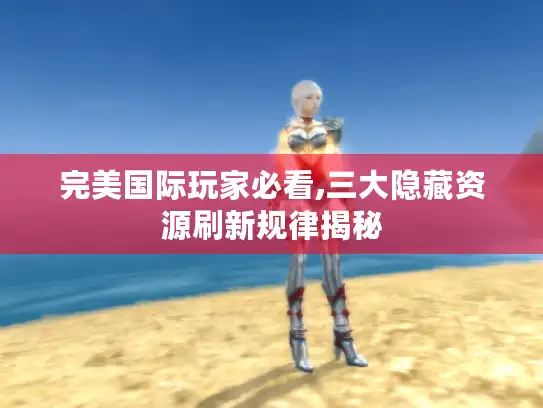 完美国际玩家必看,三大隐藏资源刷新规律揭秘