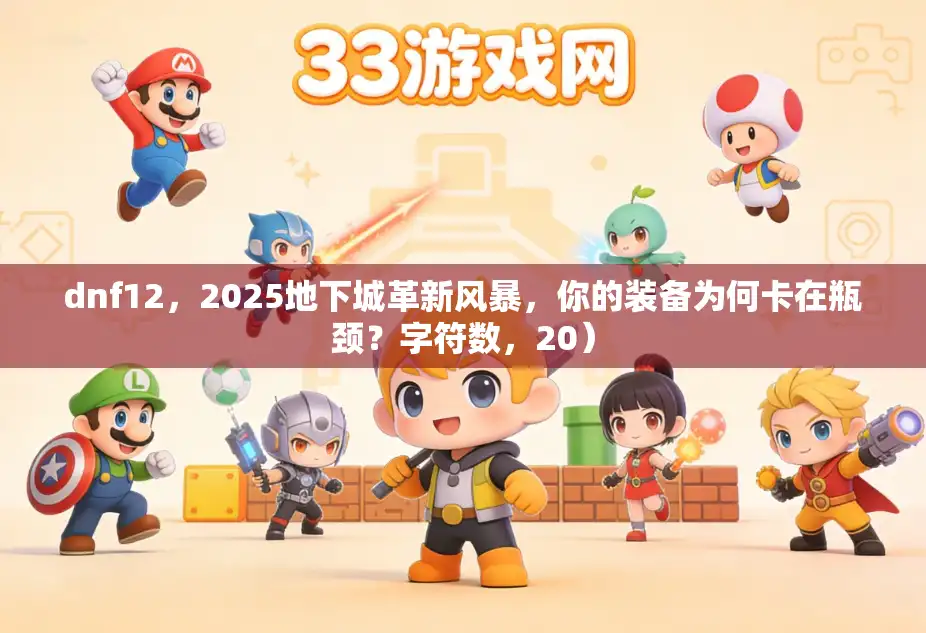 dnf12，2025地下城革新风暴，你的装备为何卡在瓶颈？字符数，20）