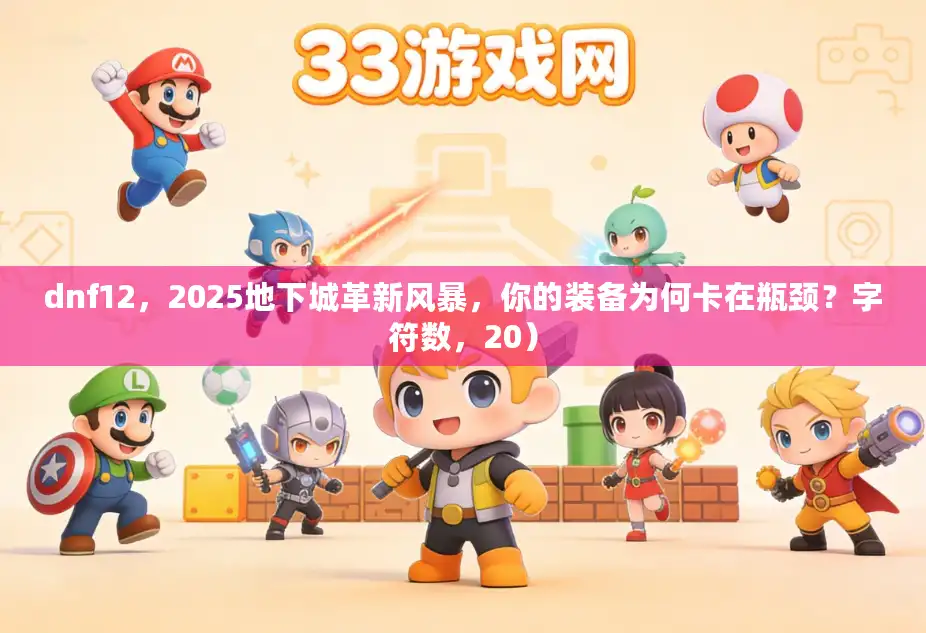 dnf12，2025地下城革新风暴，你的装备为何卡在瓶颈？字符数，20）