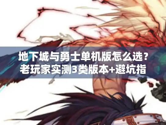 地下城与勇士单机版怎么选？老玩家实测3类版本+避坑指南