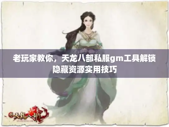 老玩家教你,天龙八部私服gm工具解锁隐藏资源实用技巧 老玩家教你,天龙八部私服gm工具解锁隐藏资源实用技巧
