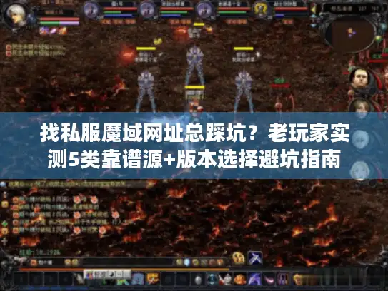 找私服魔域网址总踩坑?老玩家实测5类靠谱源+版本选择避坑指南 找私服魔域网址总踩坑?老玩家实测5类靠谱源+版本选择避坑指南