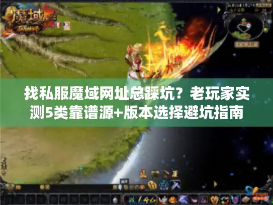 找私服魔域网址总踩坑?老玩家实测5类靠谱源+版本选择避坑指南 找私服魔域网址总踩坑?老玩家实测5类靠谱源+版本选择避坑指南