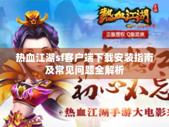 热血江湖sf客户端下载安装指南及常见问题全解析