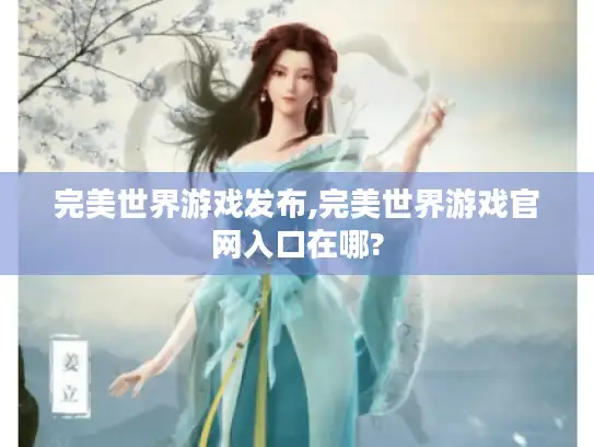 完美世界游戏发布,完美世界游戏官网入口在哪?