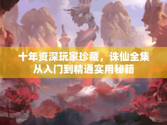 十年资深玩家珍藏，诛仙全集从入门到精通实用秘籍