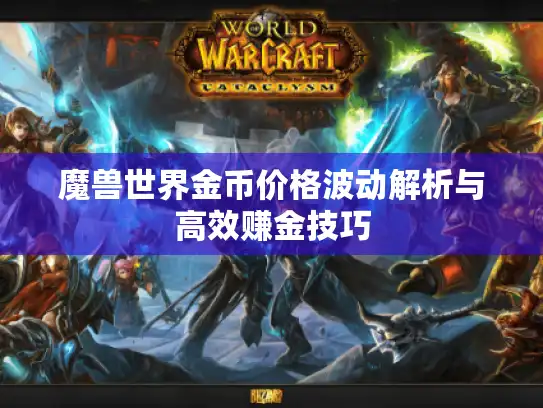 魔兽世界金币价格波动解析与高效赚金技巧 魔兽世界金币价格波动解析与高效赚金技巧
