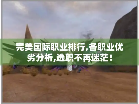 完美国际职业排行,各职业优劣分析,选职不再迷茫! 完美国际职业排行,各职业优劣分析,选职不再迷茫!