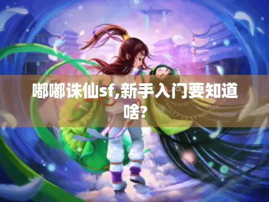 嘟嘟诛仙sf,新手入门要知道啥?