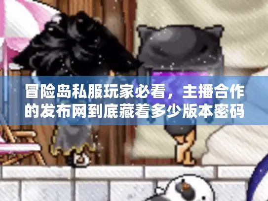 冒险岛私服玩家必看，主播合作的发布网到底藏着多少版本密码？