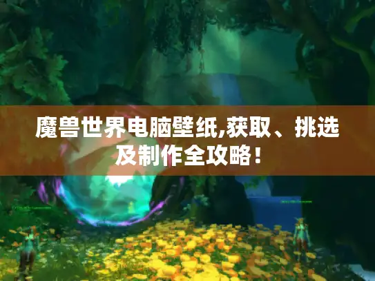 魔兽世界电脑壁纸,获取、挑选及制作全攻略! 魔兽世界电脑壁纸,获取、挑选及制作全攻略!