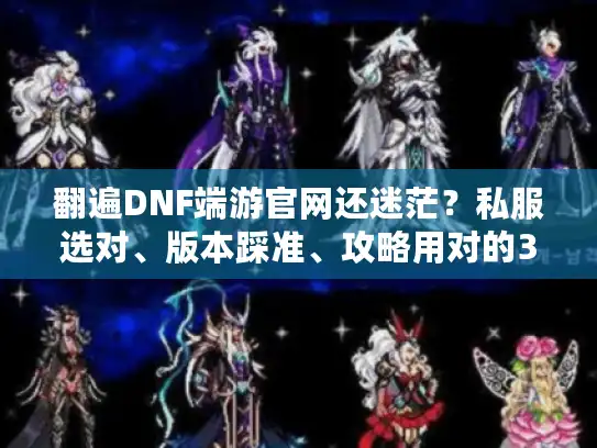 翻遍DNF端游官网还迷茫?私服选对、版本踩准、攻略用对的3个实战秘诀 翻遍DNF端游官网还迷茫?私服选对、版本踩准、攻略用对的3个实战秘诀