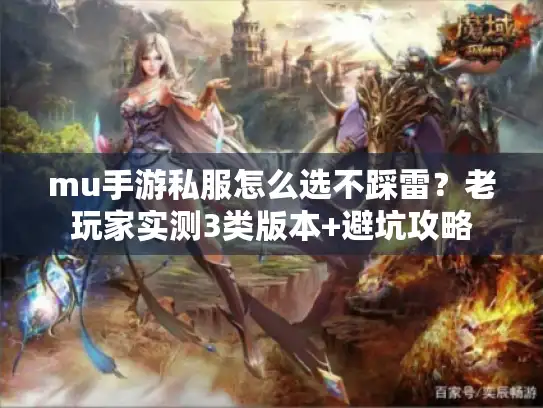 mu手游私服怎么选不踩雷？老玩家实测3类版本+避坑攻略