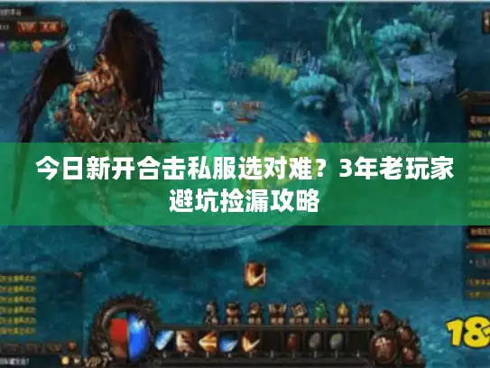 今日新开合击私服选对难？3年老玩家避坑捡漏攻略