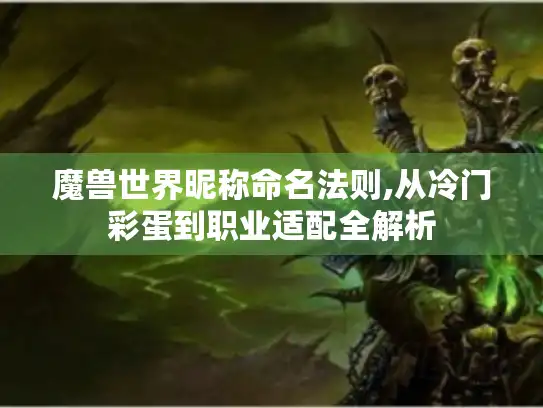 魔兽世界昵称命名法则,从冷门彩蛋到职业适配全解析