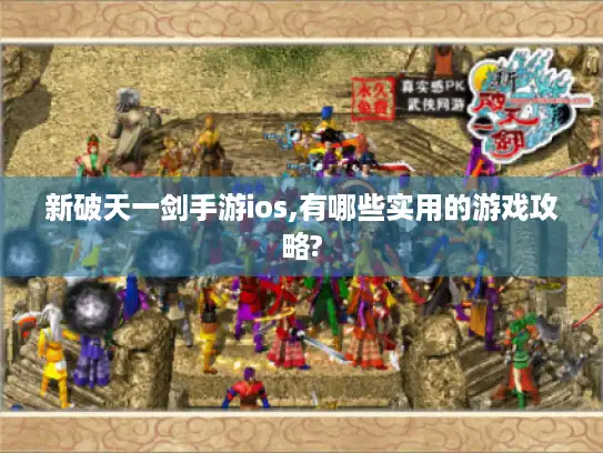 新破天一剑手游ios,有哪些实用的游戏攻略?