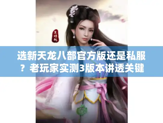 选新天龙八部官方版还是私服?老玩家实测3版本讲透关键 选新天龙八部官方版还是私服?老玩家实测3版本讲透关键