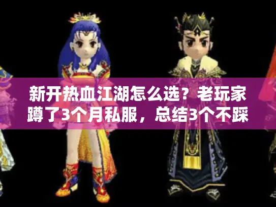 新开热血江湖怎么选？老玩家蹲了3个月私服，总结3个不踩坑的版本逻辑
