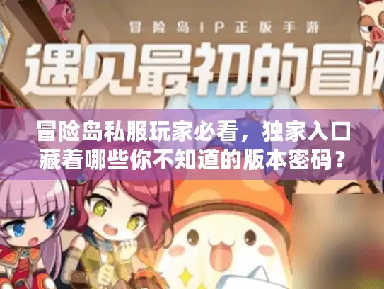 冒险岛私服玩家必看，独家入口藏着哪些你不知道的版本密码？