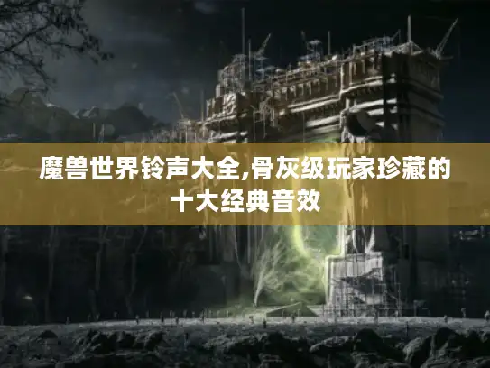 魔兽世界铃声大全,骨灰级玩家珍藏的十大经典音效