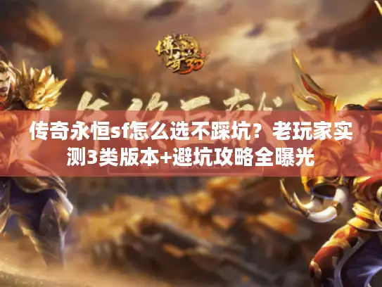 传奇永恒sf怎么选不踩坑？老玩家实测3类版本+避坑攻略全曝光