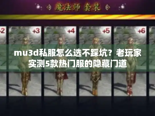 mu3d私服怎么选不踩坑?老玩家实测5款热门服的隐藏门道 mu3d私服怎么选不踩坑?老玩家实测5款热门服的隐藏门道