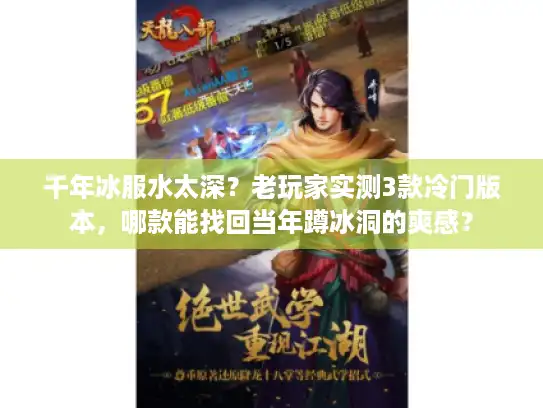 千年冰服水太深?老玩家实测3款冷门版本,哪款能找回当年蹲冰洞的爽感? 千年冰服水太深?老玩家实测3款冷门版本,哪款能找回当年蹲冰洞的爽感?