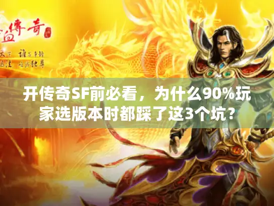 开传奇SF前必看,为什么90%玩家选版本时都踩了这3个坑? 开传奇SF前必看,为什么90%玩家选版本时都踩了这3个坑?