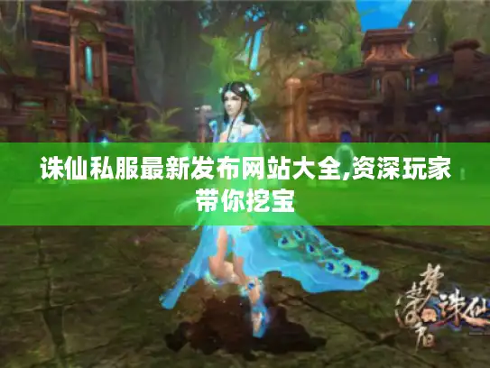 诛仙私服最新发布网站大全,资深玩家带你挖宝 诛仙私服最新发布网站大全,资深玩家带你挖宝