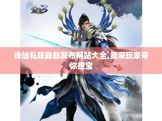 诛仙私服最新发布网站大全,资深玩家带你挖宝 诛仙私服最新发布网站大全,资深玩家带你挖宝