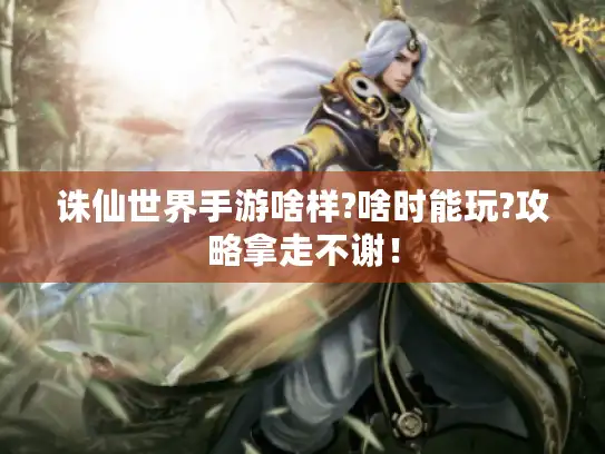 诛仙世界手游啥样?啥时能玩?攻略拿走不谢！