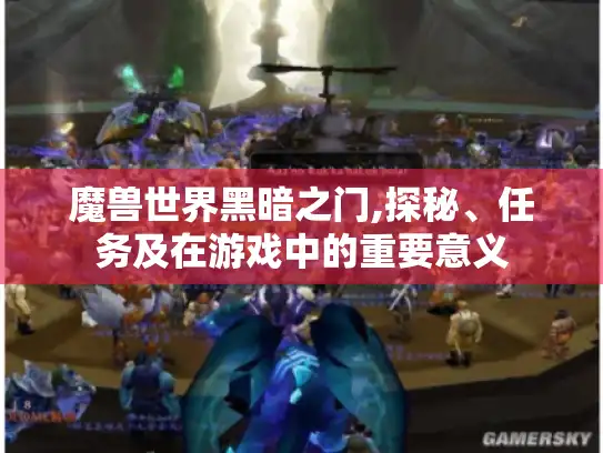 魔兽世界黑暗之门,探秘、任务及在游戏中的重要意义