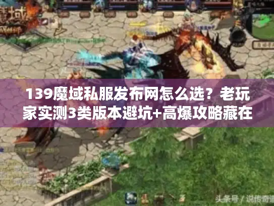 139魔域私服发布网怎么选？老玩家实测3类版本避坑+高爆攻略藏在这里