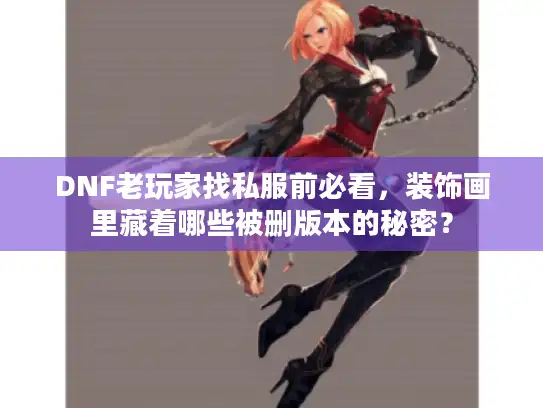 DNF老玩家找私服前必看,装饰画里藏着哪些被删版本的秘密? DNF老玩家找私服前必看,装饰画里藏着哪些被删版本的秘密?