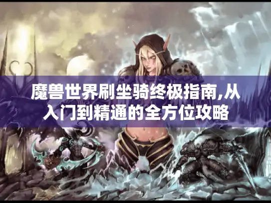 魔兽世界刷坐骑终极指南,从入门到精通的全方位攻略