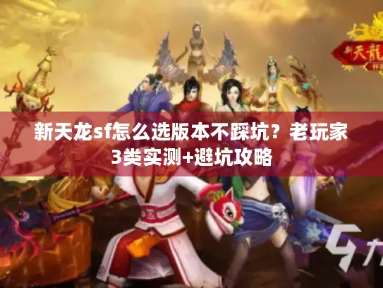 新天龙sf怎么选版本不踩坑？老玩家3类实测+避坑攻略