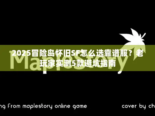 2025冒险岛怀旧SF怎么选靠谱服？老玩家实测5款避坑指南
