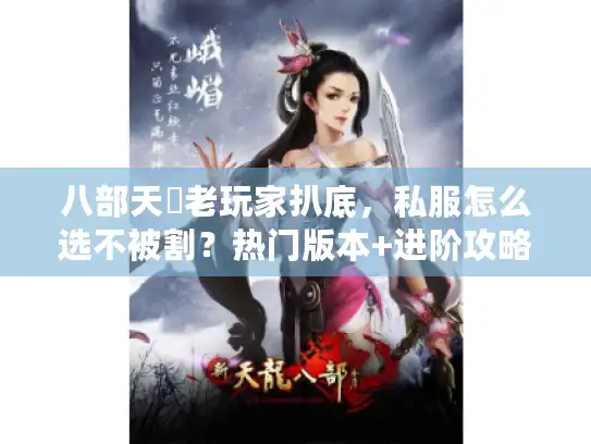 八部天龍老玩家扒底，私服怎么选不被割？热门版本+进阶攻略一次性说透