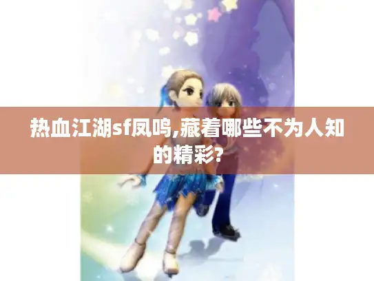 热血江湖sf凤鸣,藏着哪些不为人知的精彩? 热血江湖sf凤鸣,藏着哪些不为人知的精彩?