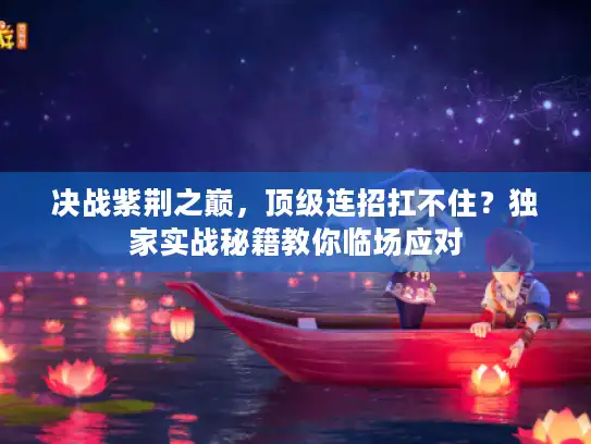 决战紫荆之巅，顶级连招扛不住？独家实战秘籍教你临场应对