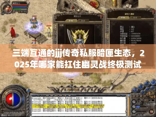 三端互通的jjj传奇私服暗匣生态，2025年哪家能扛住幽灵战终极测试？
