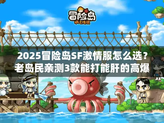 2025冒险岛SF激情服怎么选？老岛民亲测3款能打能肝的高爆服推荐