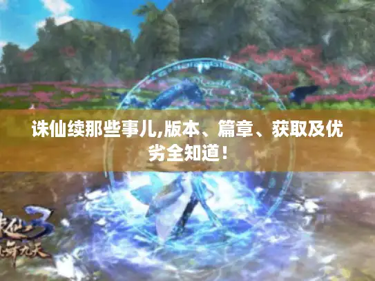 诛仙续那些事儿,版本、篇章、获取及优劣全知道！