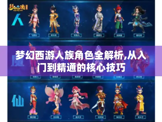 梦幻西游人族角色全解析,从入门到精通的核心技巧